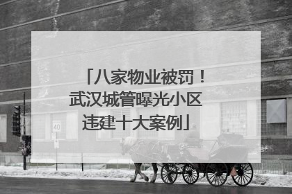 八家物业被罚！武汉城管曝光小区违建十大案例