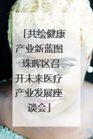 共绘健康产业新蓝图 珠晖区召开未来医疗产业发展座谈会