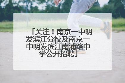 关注！南京一中明发滨江分校及南京一中明发滨江南浦路中学公开招聘