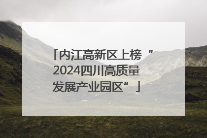 内江高新区上榜“2024四川高质量发展产业园区”