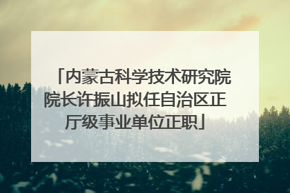 内蒙古科学技术研究院院长许振山拟任自治区正厅级事业单位正职