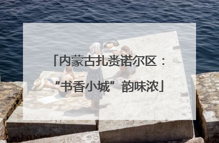 内蒙古扎赉诺尔区：“书香小城”韵味浓
