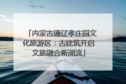 内蒙古通辽孝庄园文化旅游区：古建筑开启文旅融合新潮流