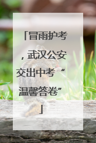 冒雨护考，武汉公安交出中考“温馨答卷”