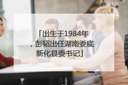 出生于1984年，彭韬出任湖南娄底新化县委书记