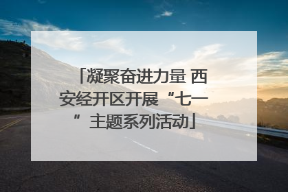 凝聚奋进力量 西安经开区开展“七一”主题系列活动