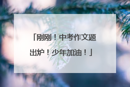刚刚！中考作文题出炉！少年加油！