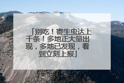 别吃！寄生虫达上千条！多地正大量出现，多地已发现，看到立刻上报