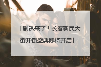 剧透来了！长春新民大街开街盛典即将开启