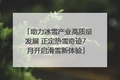 助力冰雪产业高质量发展 正定热雪奇迹7月开启滑雪新体验