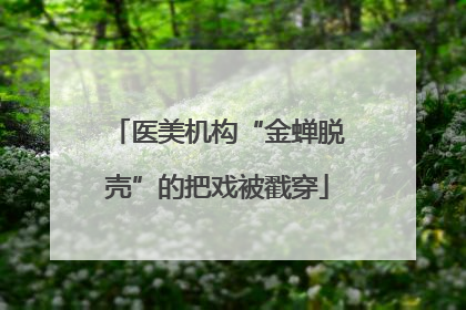 医美机构“金蝉脱壳”的把戏被戳穿