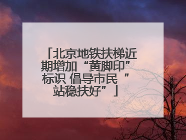 北京地铁扶梯近期增加“黄脚印”标识 倡导市民“站稳扶好”