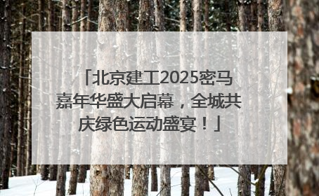 北京建工2025密马嘉年华盛大启幕，全城共庆绿色运动盛宴！