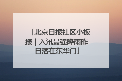 北京日报社区小板报｜入汛最强降雨昨日落在东华门