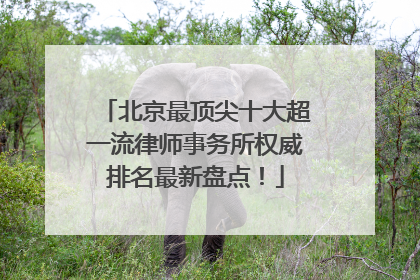 北京最顶尖十大超一流律师事务所权威排名最新盘点！