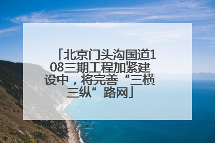 北京门头沟国道108三期工程加紧建设中，将完善“三横三纵”路网