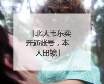 北大韦东奕开通账号，本人出镜