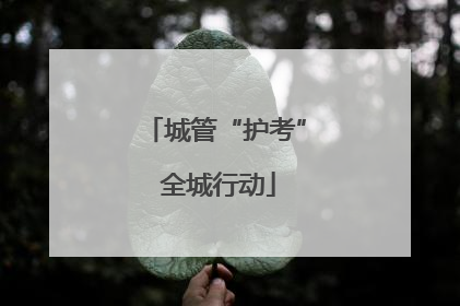 城管“护考” 全城行动