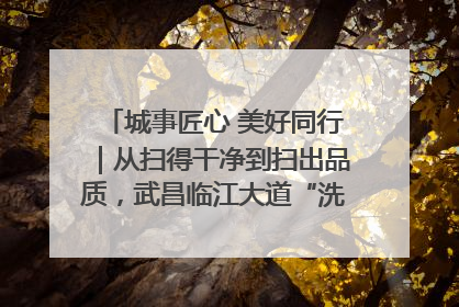 城事匠心 美好同行｜从扫得干净到扫出品质，武昌临江大道“洗”出洁净样板路