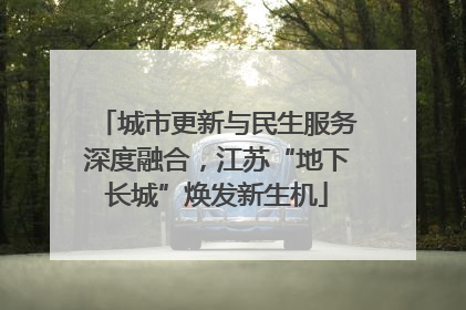 城市更新与民生服务深度融合，江苏“地下长城”焕发新生机
