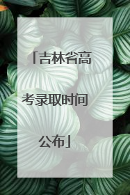 吉林省高考录取时间公布