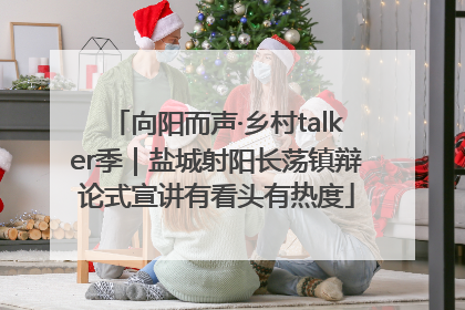 向阳而声·乡村talker季｜盐城射阳长荡镇辩论式宣讲有看头有热度