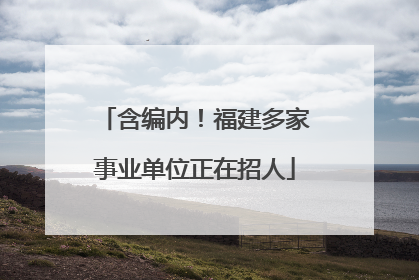 含编内！福建多家事业单位正在招人