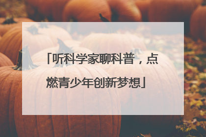 听科学家聊科普，点燃青少年创新梦想