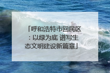 呼和浩特市回民区：以绿为底 谱写生态文明建设新篇章