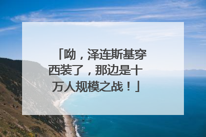 呦，泽连斯基穿西装了，那边是十万人规模之战！
