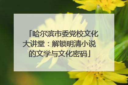 哈尔滨市委党校文化大讲堂：解锁明清小说的文学与文化密码