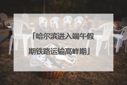 哈尔滨进入端午假期铁路运输高峰期
