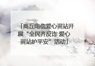 商丘电信爱心翼站开展“全民齐反诈 爱心翼站护平安”活动