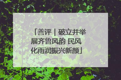善评｜破立并举展齐鲁风韵 民风化雨润振兴新颜