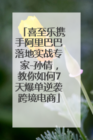 喜至乐携手阿里巴巴落地实战专家-孙倩，教你如何7天爆单逆袭跨境电商