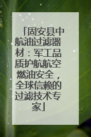 固安县中航油过滤器材：军工品质护航航空燃油安全，全球信赖的过滤技术专家