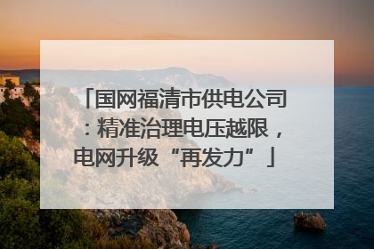 国网福清市供电公司：精准治理电压越限，电网升级“再发力”