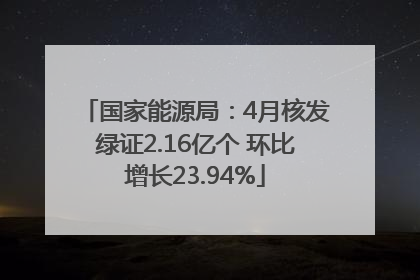 国家能源局：4月核发绿证2.16亿个 环比增长23.94%