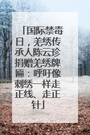 国际禁毒日，羌绣传承人陈云珍捐赠羌绣牌匾：呼吁像刺绣一样走正线、走正针