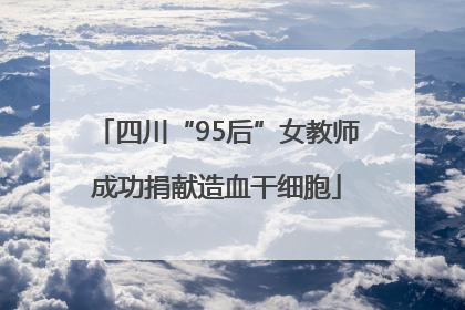 四川“95后”女教师成功捐献造血干细胞