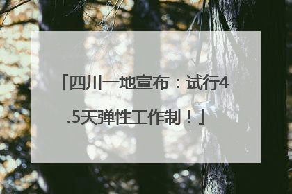 四川一地宣布：试行4.5天弹性工作制！