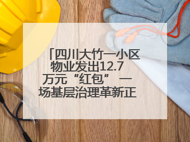 四川大竹一小区物业发出12.7万元“红包” 一场基层治理革新正在达州展开