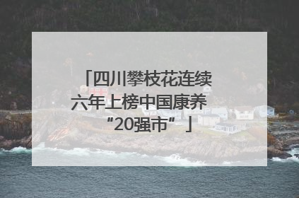四川攀枝花连续六年上榜中国康养“20强市”