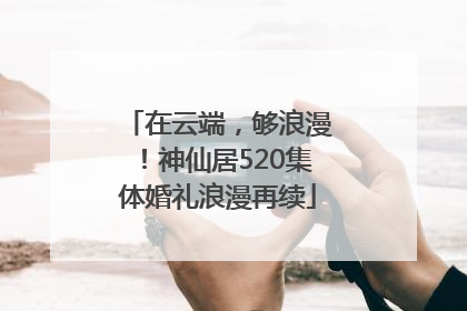 在云端，够浪漫！神仙居520集体婚礼浪漫再续