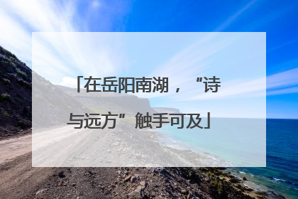 在岳阳南湖，“诗与远方”触手可及