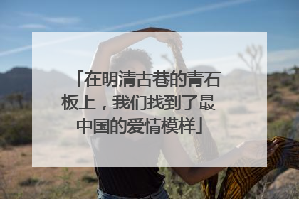 在明清古巷的青石板上，我们找到了最中国的爱情模样