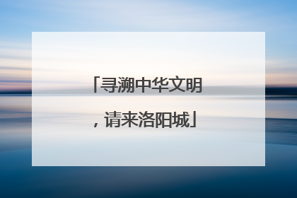 寻溯中华文明，请来洛阳城