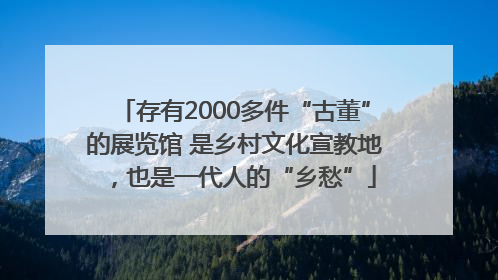 存有2000多件“古董”的展览馆 是乡村文化宣教地，也是一代人的“乡愁”