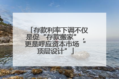 存款利率下调不仅是促“存款搬家”，更是呼应资本市场“顶层设计”