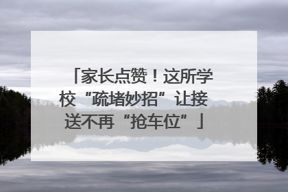 家长点赞！这所学校“疏堵妙招”让接送不再“抢车位”